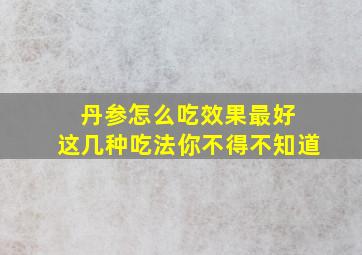 丹参怎么吃效果最好 这几种吃法你不得不知道